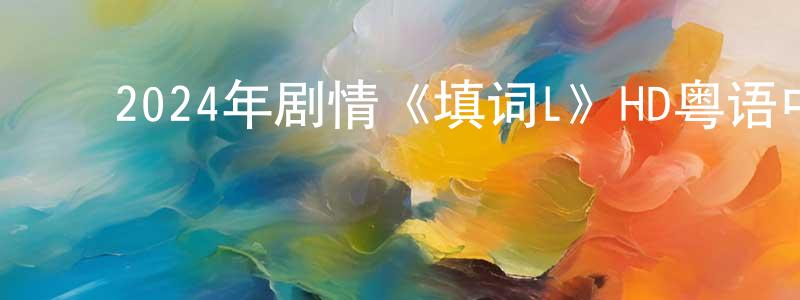 ﻿常奎的个人主页,﻿2024年剧情《填词L》HD粤语中字迅雷下载_电影天堂